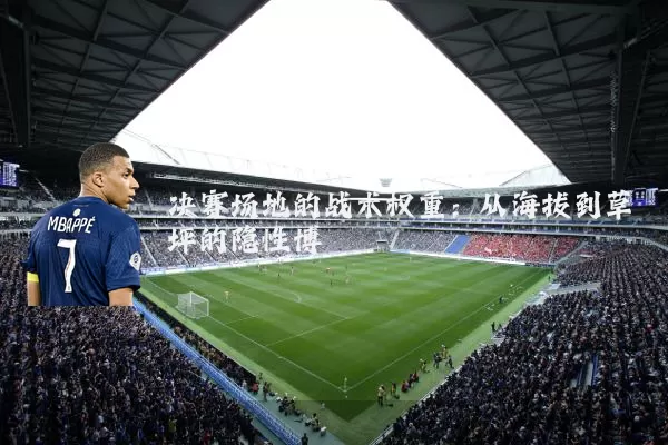 决赛场地的战术权重：从海拔到草坪的隐性博弈