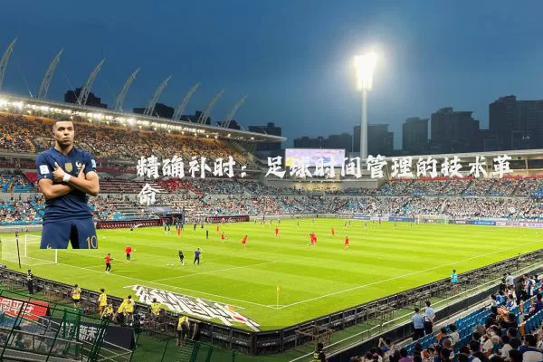 精确补时：足球时间管理的技术革命