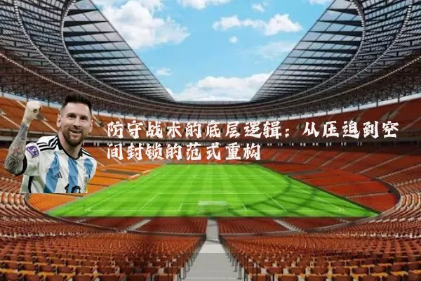 防守战术的底层逻辑：从压迫到空间封锁的范式重构