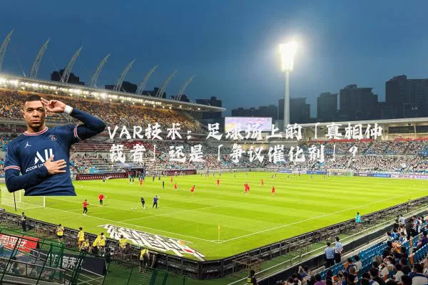 VAR技术：足球场上的「真相仲裁者」还是「争议催化剂」？
