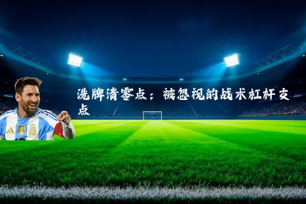 洗牌清零点:被忽视的战术杠杆支点