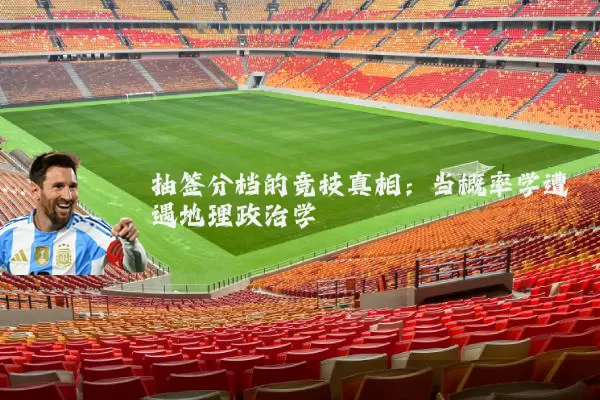 抽签分档的竞技真相：当概率学遭遇地理政治学