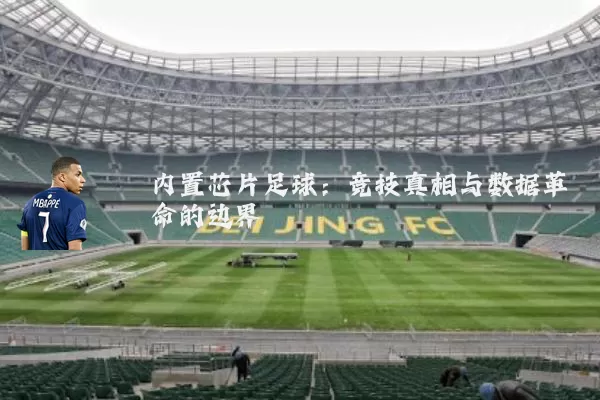 内置芯片足球：竞技真相与数据革命的边界