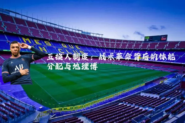 五换人制度：战术革命背后的体能分配与地理博弈