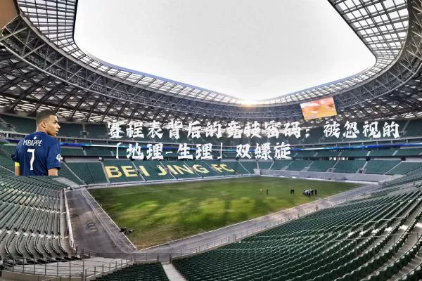 赛程表背后的竞技密码：被忽视的「地理-生理」双螺旋
