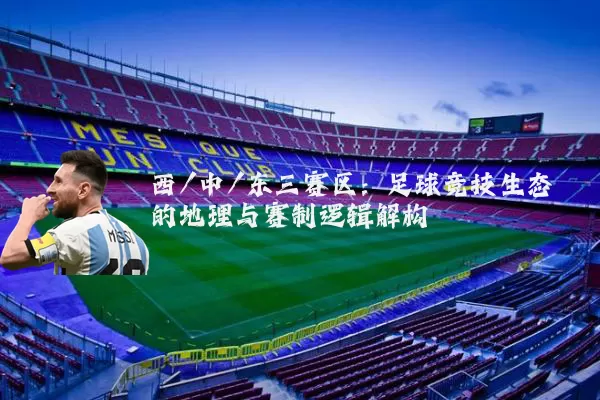 西/中/东三赛区:足球竞技生态的地理与赛制逻辑解构