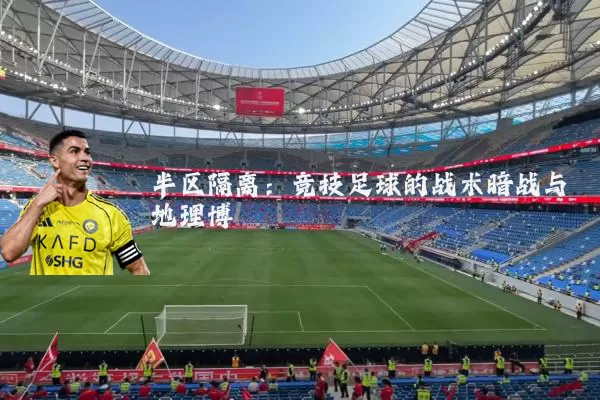 半区隔离：竞技足球的战术暗战与地理博弈
