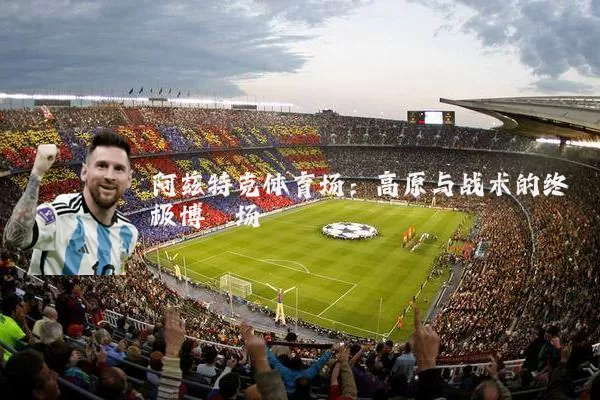 阿兹特克体育场:高原与战术的终极博弈场