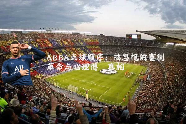 ABBA点球顺序:被忽视的赛制革命与心理博弈真相