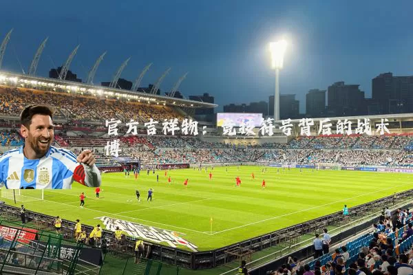 官方吉祥物：竞技符号背后的战术博弈